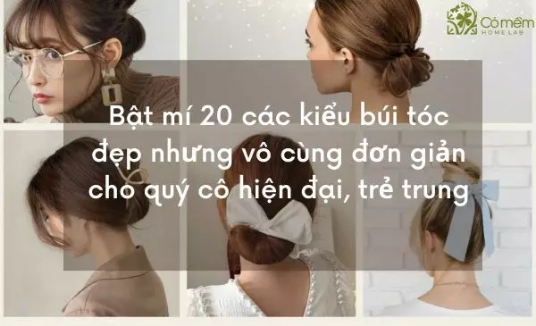 Bật mí 20 các kiểu búi tóc đẹp nhưng vô cùng đơn giản cho quý cô hiện đại, trẻ trung