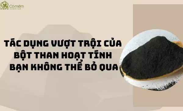 Tác dụng vượt trội của bột than hoạt tính bạn không thể bỏ qua